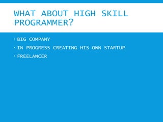 WHAT ABOUT HIGH SKILL
PROGRAMMER?
 BIG COMPANY
 IN PROGRESS CREATING HIS OWN STARTUP
 FREELANCER
 