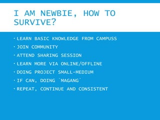 I AM NEWBIE, HOW TO
SURVIVE?
 LEARN BASIC KNOWLEDGE FROM CAMPUSS
 JOIN COMMUNITY
 ATTEND SHARING SESSION
 LEARN MORE V...