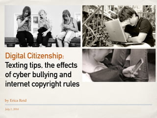 July 1, 2014
Digital Citizenship:
Texting tips, the effects
of cyber bullying and
internet copyright rules
by Erica Reid
 