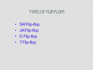 TYPESOF FLIPFLOPS
• S-RFlip-flop
• J-KFlip-flop
• D Flip-flop
• TFlip-flop
 