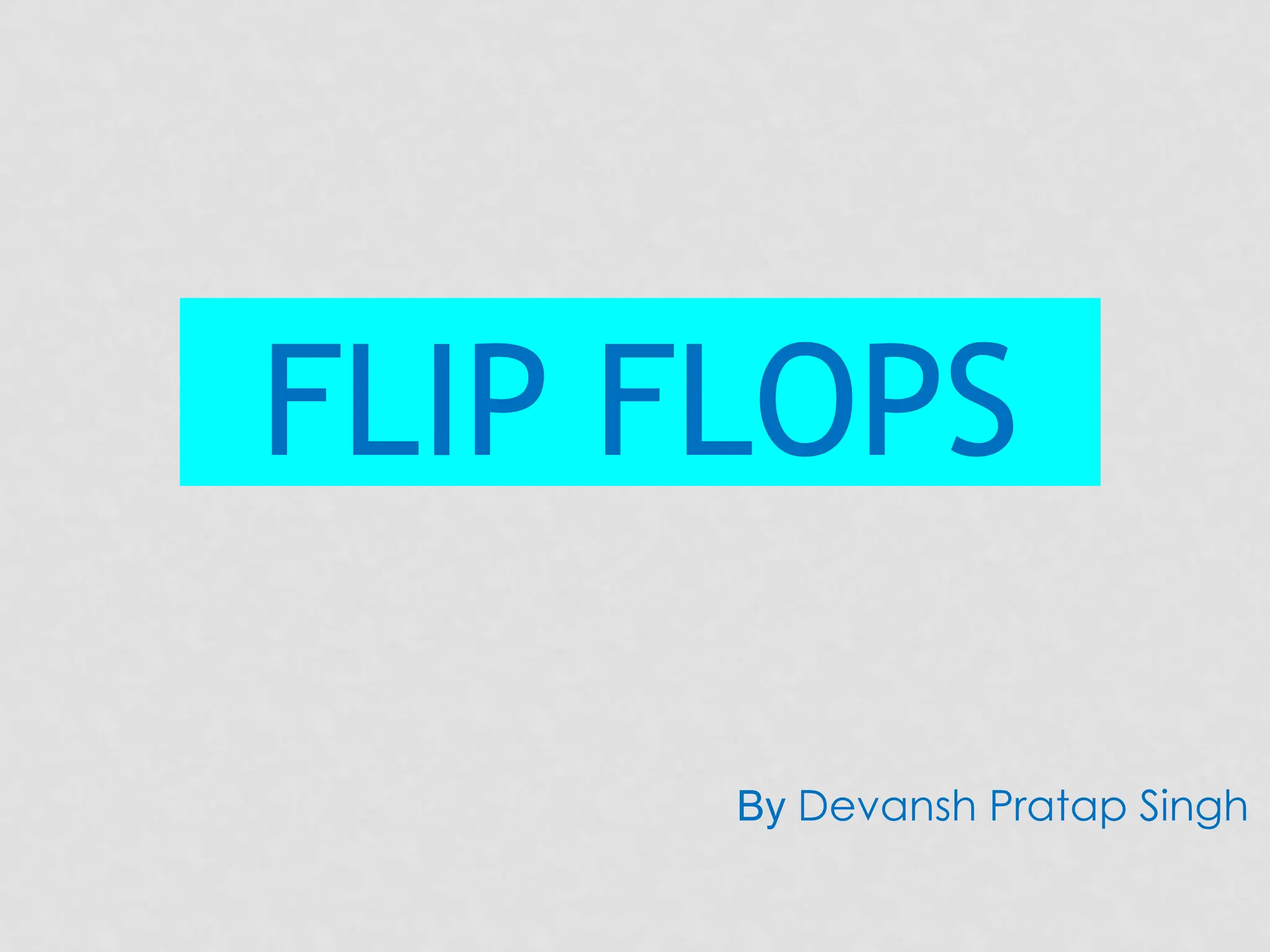 FLIP FLOPS
By Devansh Pratap Singh
 