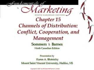 Chapter 15
Channels of Distribution:
Conflict, Cooperation, and
       Management
         Sommers                    S     Barnes
              Ninth Canadian Edition


                       Presentation by
             Karen A. Blotnicky
 Mount Saint Vincent University, Halifax, NS

        Copyright © 2001 by McGraw-Hill Ryerson Limited
 