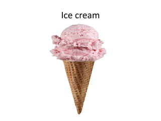 Ice cream
 