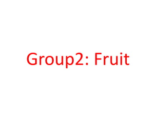 Group2: Fruit
 