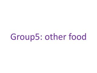 Group5: other food
 