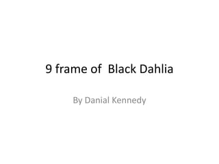 9 frame of Black Dahlia

    By Danial Kennedy
 