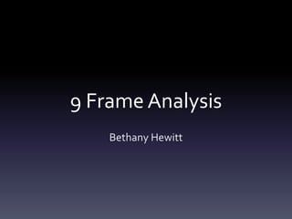 9 Frame Analysis
    Bethany Hewitt
 