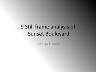 9 Still frame analysis of
   Sunset Boulevard
       Joshua Howie
 