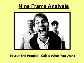 Nine Frame Analysis




Foster The People – Call It What You Want
 