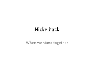 Nickelback

When we stand together
 