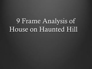 9 Frame Analysis of
House on Haunted Hill
 