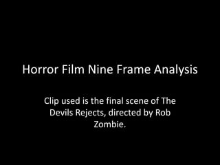 Horror Film Nine Frame Analysis
Clip used is the final scene of The
Devils Rejects, directed by Rob
Zombie.
 