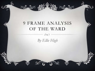 9 FRAME ANALYSIS
   OF THE WARD

    By Ellie High
 