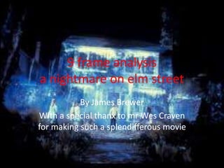 9 frame analysis
a nightmare on elm street
           By James Brewer
With a special thanx to mr Wes Craven
for making such a splendifferous movie
 