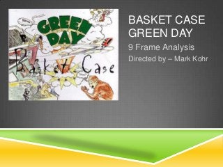 BASKET CASE
GREEN DAY
9 Frame Analysis
Directed by – Mark Kohr
 