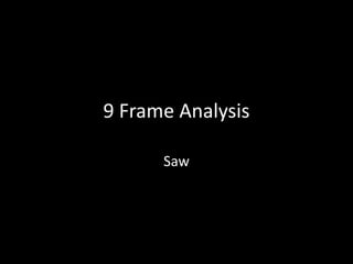 9 Frame Analysis
Saw

 