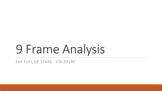 9 Frame Analysis
SKY FULL OF STARS - COLDPLAY
 