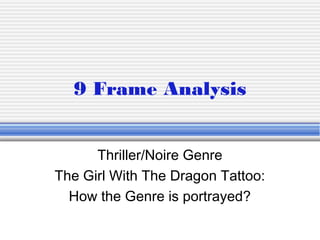 9 Frame Analysis


      Thriller/Noire Genre
The Girl With The Dragon Tattoo:
  How the Genre is portrayed?
 