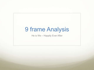 9 frame Analysis
  He is We – Happily Ever After
 
