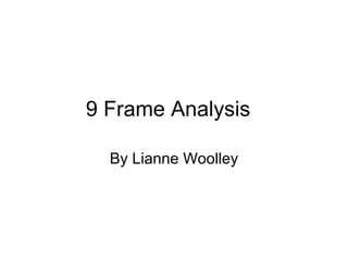 9 Frame Analysis  By Lianne Woolley 