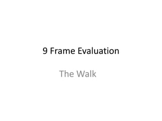 9 Frame Evaluation

   The Walk
 