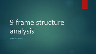 9 frame structure
analysis
SAM WARNER
 