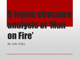 9 frame structure
analysis of ‘Man
on Fire’
By Jade Jelley
 