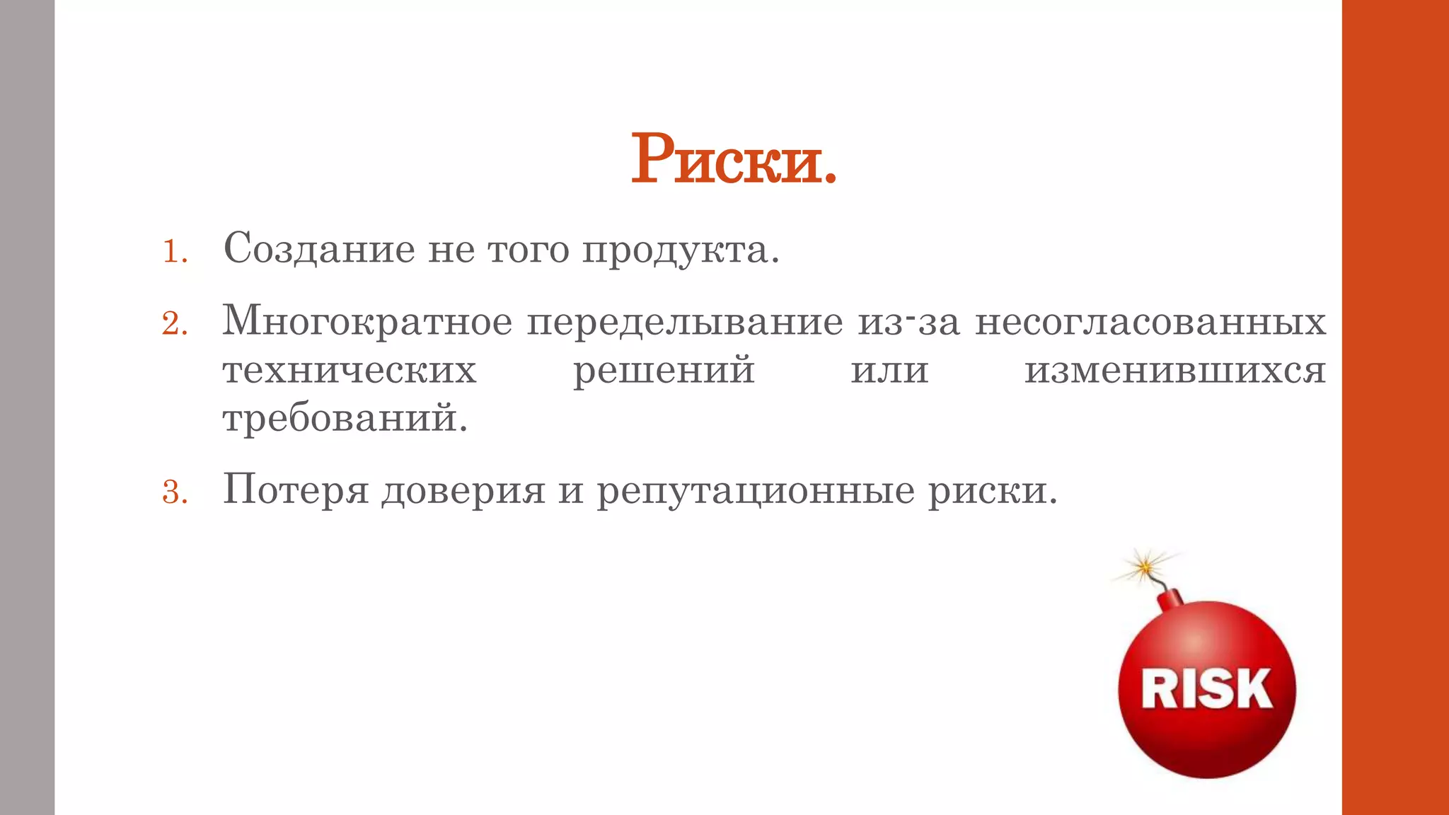 Риски.
1. Создание не того продукта.
2. Многократное переделывание из-за несогласованных
технических решений или изменившихся
требований.
3. Потеря доверия и репутационные риски.
 