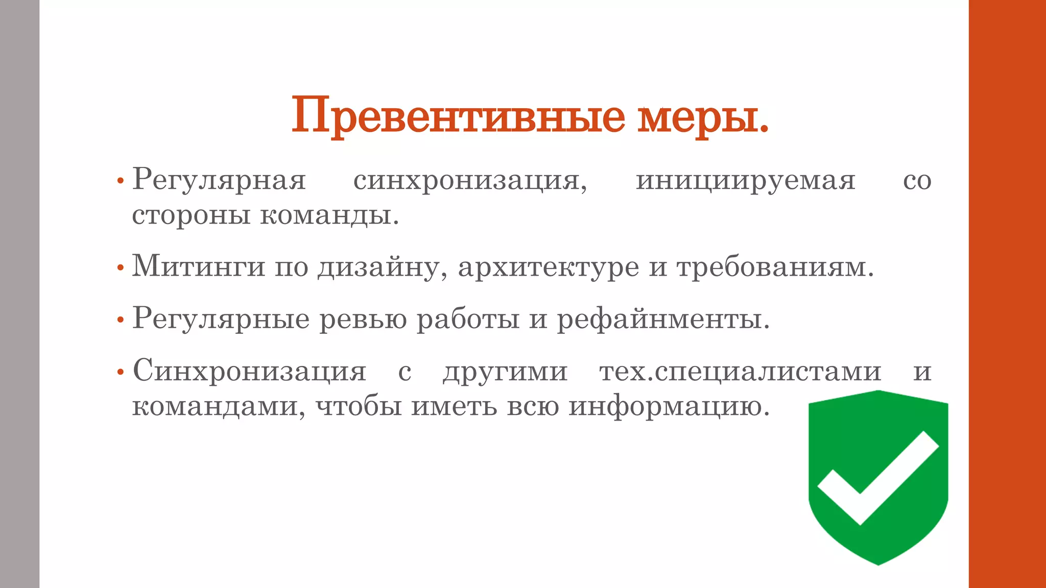 Превентивные меры.
• Регулярная синхронизация, инициируемая со
стороны команды.
• Митинги по дизайну, архитектуре и требованиям.
• Регулярные ревью работы и рефайнменты.
• Синхронизация с другими тех.специалистами и
командами, чтобы иметь всю информацию.
 