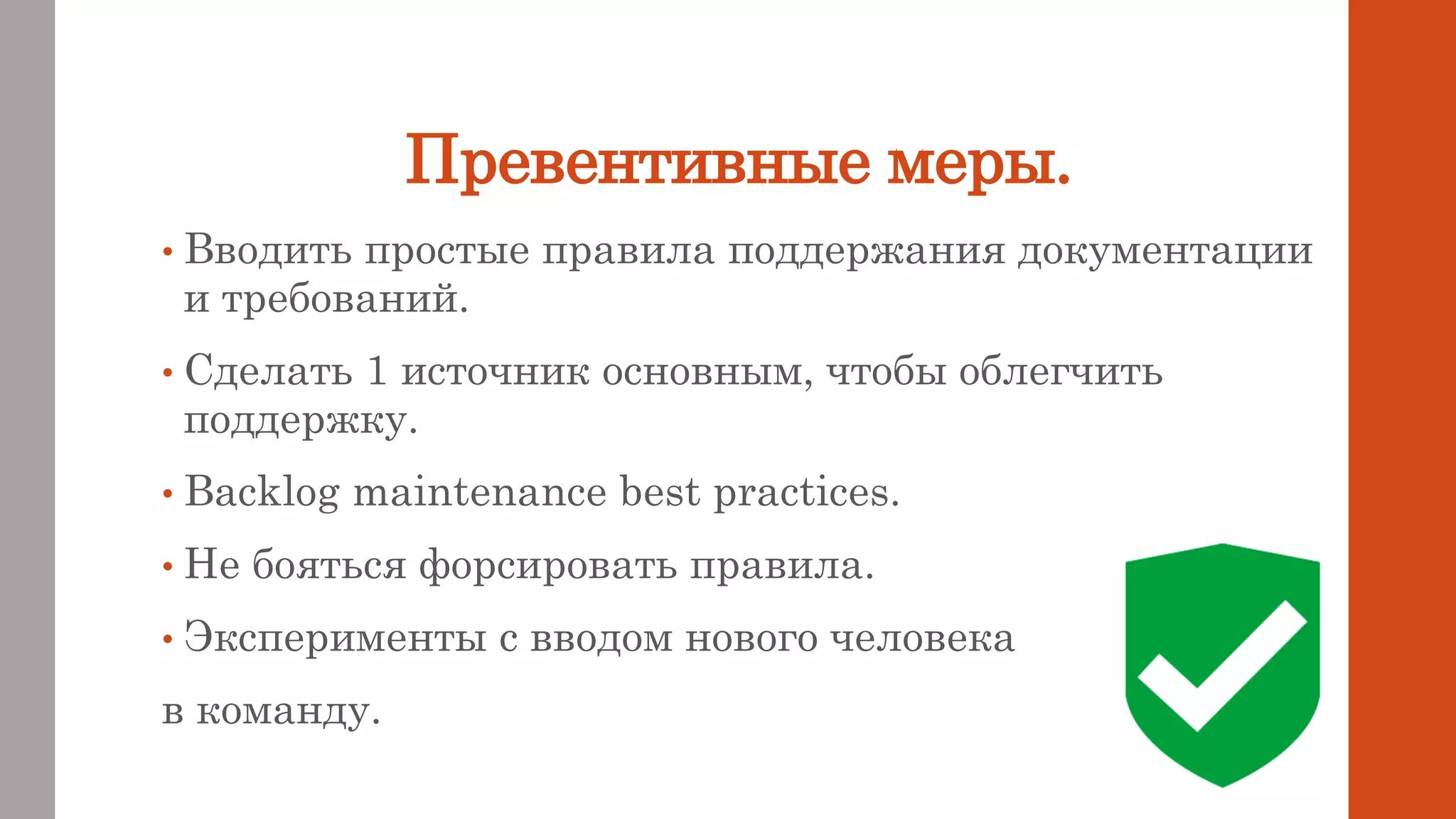Превентивные меры.
• Вводить простые правила поддержания документации
и требований.
• Сделать 1 источник основным, чтобы облегчить
поддержку.
• Backlog maintenance best practices.
• Не бояться форсировать правила.
• Эксперименты с вводом нового человека
в команду.
 