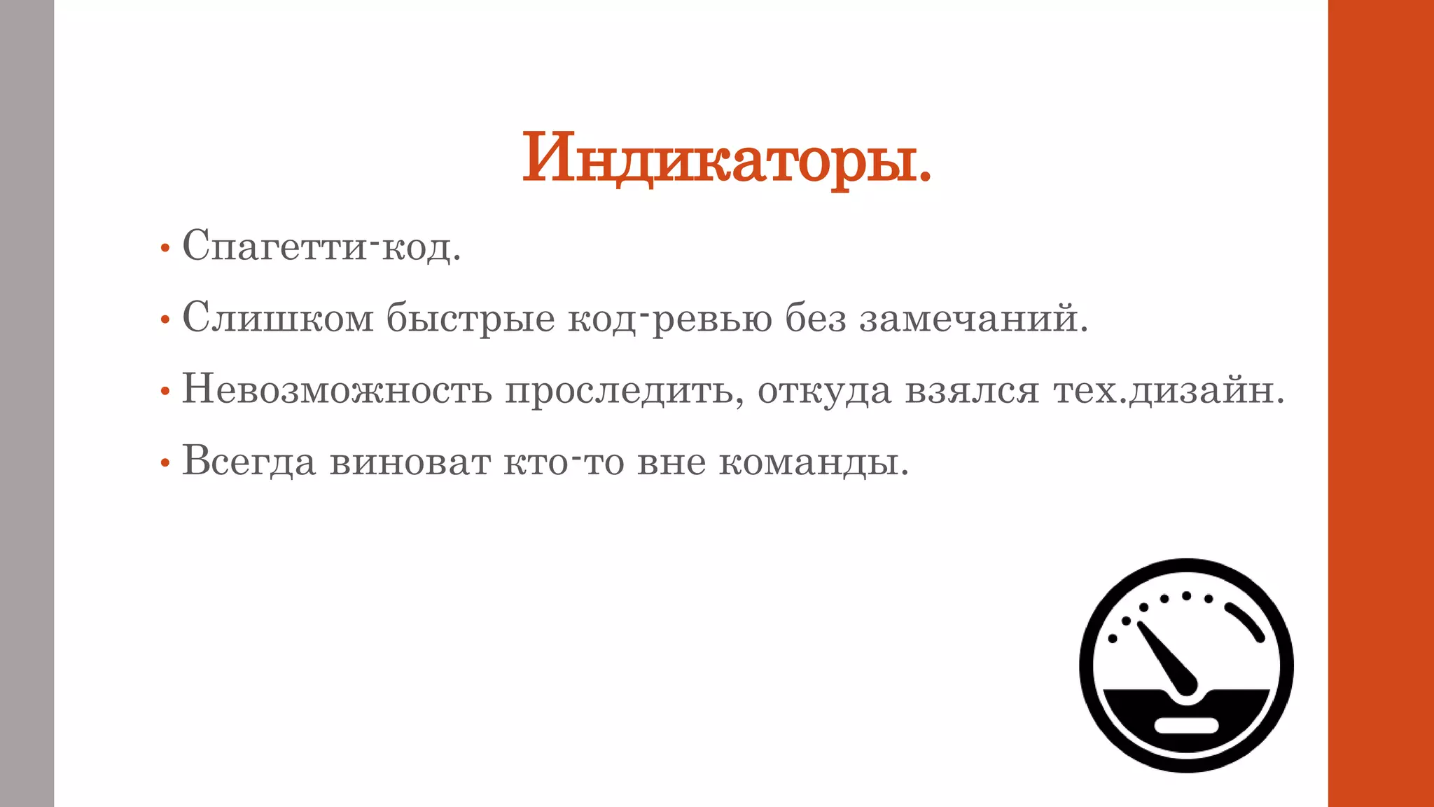 Индикаторы.
• Спагетти-код.
• Слишком быстрые код-ревью без замечаний.
• Невозможность проследить, откуда взялся тех.дизайн.
• Всегда виноват кто-то вне команды.
 