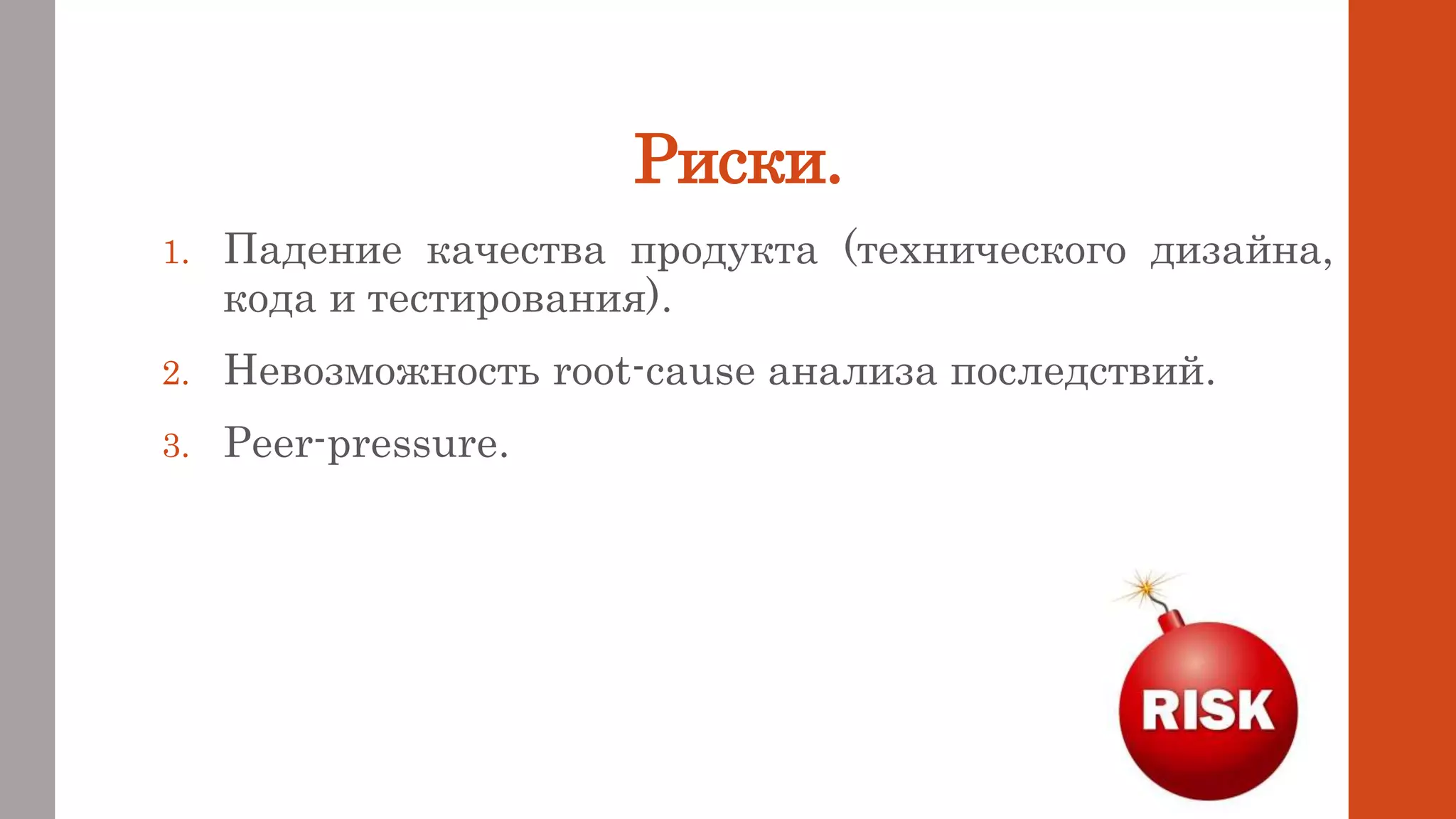 Риски.
1. Падение качества продукта (технического дизайна,
кода и тестирования).
2. Невозможность root-cause анализа последствий.
3. Peer-pressure.
 