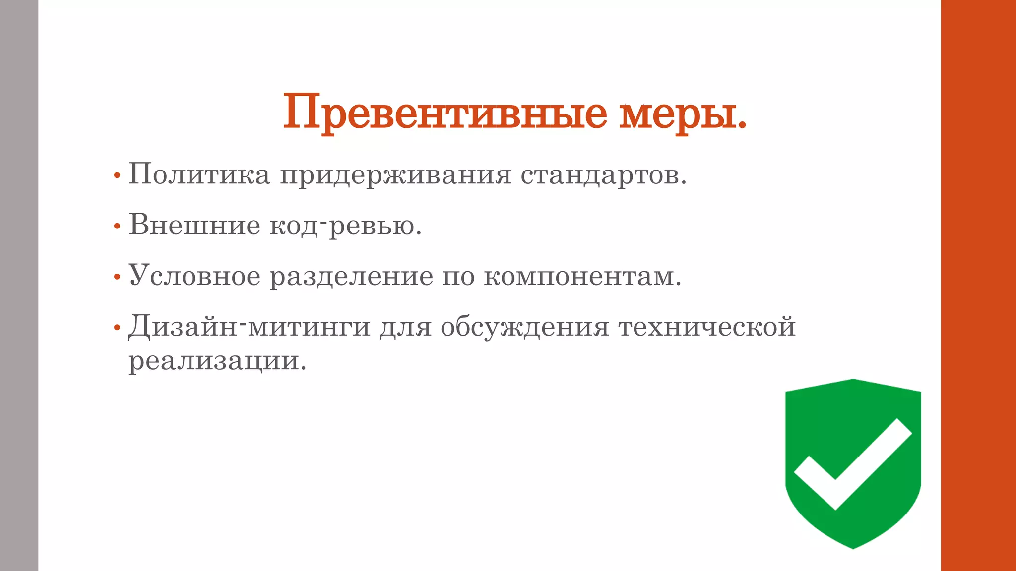 Превентивные меры.
• Политика придерживания стандартов.
• Внешние код-ревью.
• Условное разделение по компонентам.
• Дизайн-митинги для обсуждения технической
реализации.
 