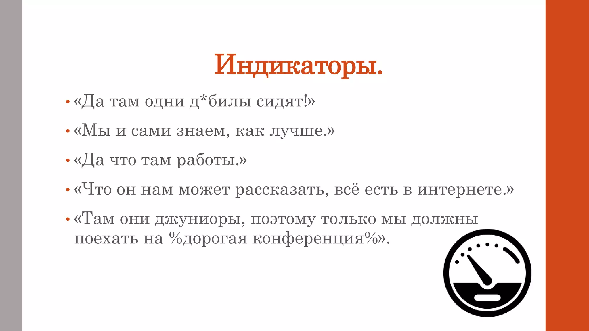 Индикаторы.
• «Да там одни д*билы сидят!»
• «Мы и сами знаем, как лучше.»
• «Да что там работы.»
• «Что он нам может рассказать, всё есть в интернете.»
• «Там они джуниоры, поэтому только мы должны
поехать на %дорогая конференция%».
 