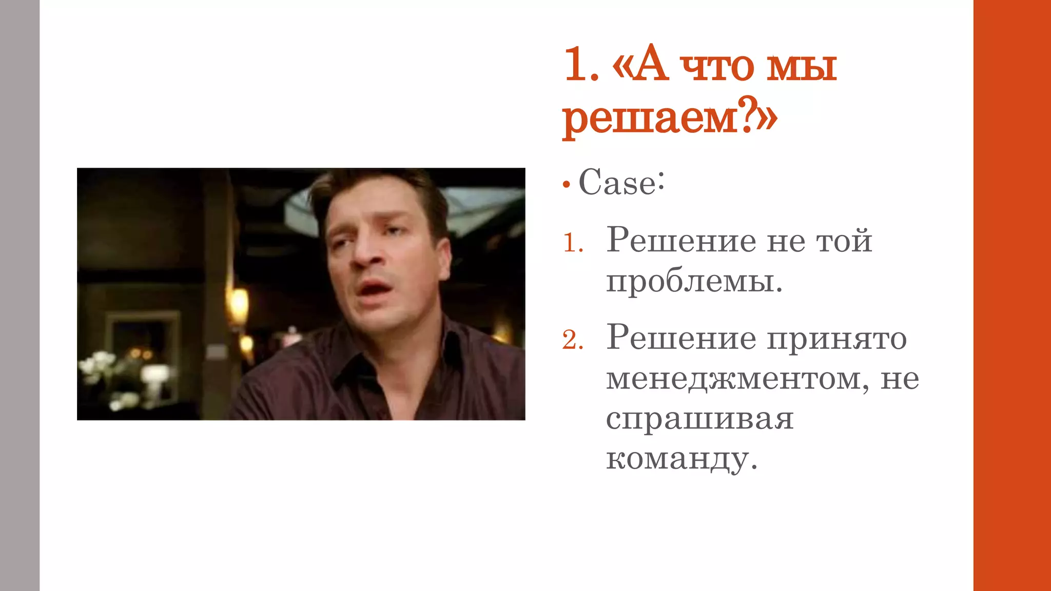 1. «А что мы
решаем?»
• Case:
1. Решение не той
проблемы.
2. Решение принято
менеджментом, не
спрашивая
команду.
 