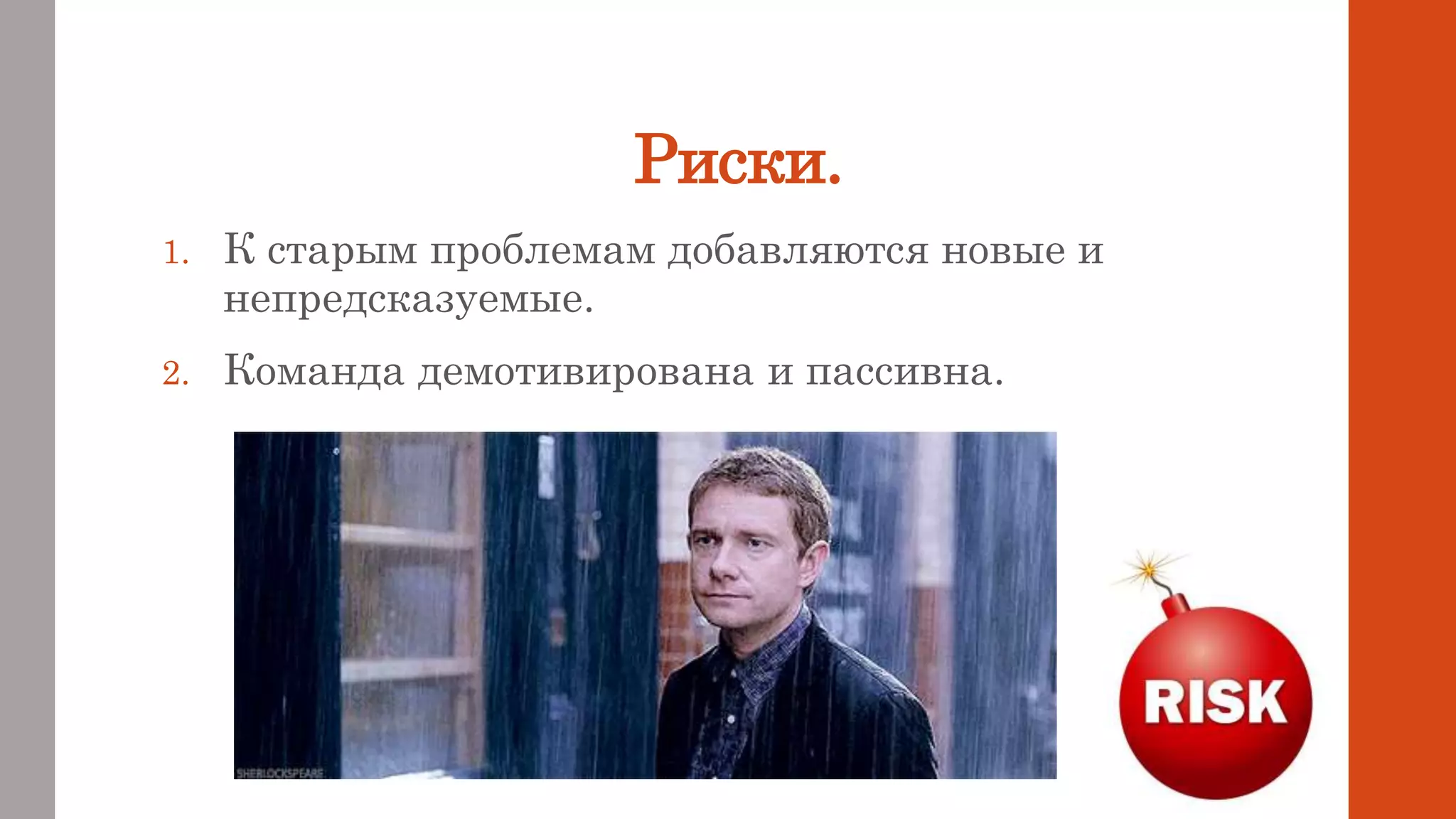 Риски.
1. К старым проблемам добавляются новые и
непредсказуемые.
2. Команда демотивирована и пассивна.
 