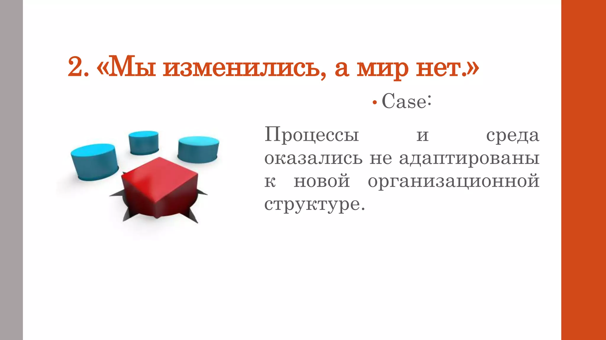 2. «Мы изменились, а мир нет.»
• Case:
Процессы и среда
оказались не адаптированы
к новой организационной
структуре.
 