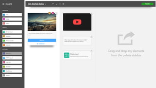 Drag and drop any elements
from the pallete sidebar
PUBLISHGet Started dialog
Click me
Add Button
Here is some sample text will be shown to the
user
En
What do you think about this awesome video?
Please fill free to express your opinion :)
Simple input
T Here the bot expects any free-formed text
OUTPUTS
INPUTS
ACTIONS
PALLETE
Image
Video
Simple inputT
Phone number
Address
Number10
Web link
HTTP request
Zendeskz
MailChimp
Zenbotzb
Live chat
TextT