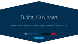 Eugene Goostman chatbot - the winner of Turing 100 Chatbots competition in 2014
Turing 100 Winners
