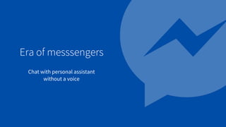 Era of messsengers
Chat with personal assistant
without a voice