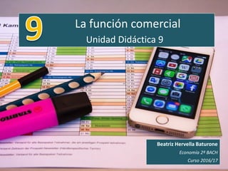 La función comercial
Unidad Didáctica 9
Beatriz Hervella Baturone
Economía 2º BACH
Curso 2016/17
 