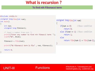 UNIT-III Functions W3schools.in, Tutorialspoint.com
Geeksforgeeks.org, codeforwin.org
What is recursion ?
To find nth Fibonacci term
 