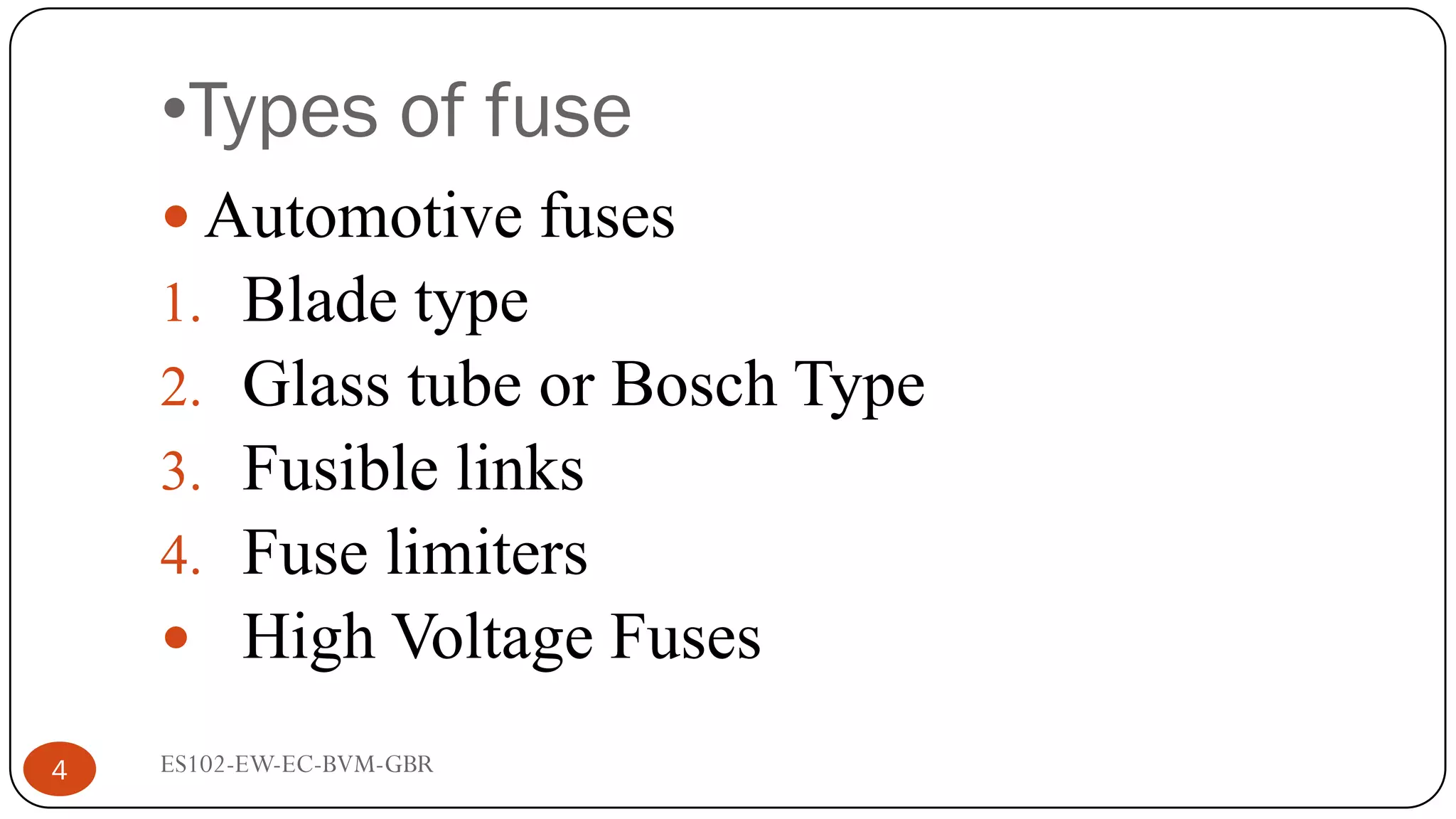 •Types of fuse
 Automotive fuses
1. Blade type
2. Glass tube or Bosch Type
3. Fusible links
4. Fuse limiters
 High Voltage Fuses
4 ES102-EW-EC-BVM-GBR
 