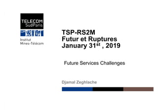 Réseaux et Services Multimédia MobilesDNAC 2014
TSP-RS2M
Futur et Ruptures
January 31st , 2019
Djamal Zeghlache
Future Services Challenges
 
