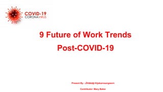 9 Future of Work Trends
Post-COVID-19
Present By : Jirasap Kijakarnsangworn
Contributor: Mary Baker
 