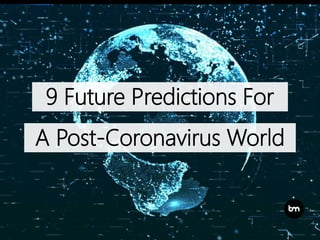 9 Future Predictions For
A Post-Coronavirus World
 