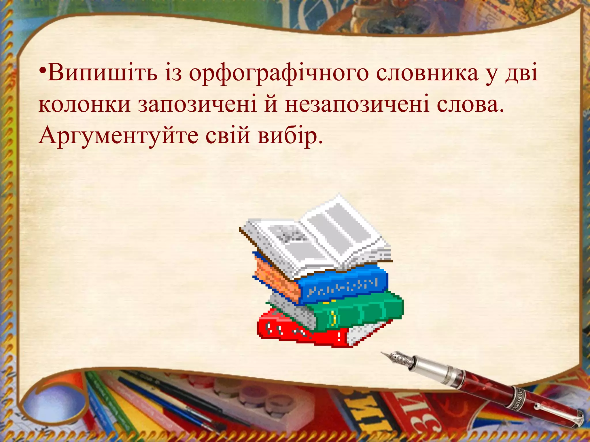 •Випишіть із орфографічного словника у дві
колонки запозичені й незапозичені слова.
Аргументуйте свій вибір.
 