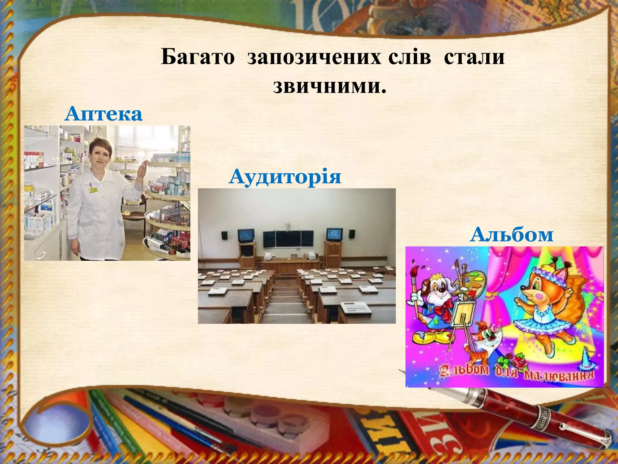 Багато запозичених слів стали
звичними.
Аптека
Аудиторія
Альбом
 