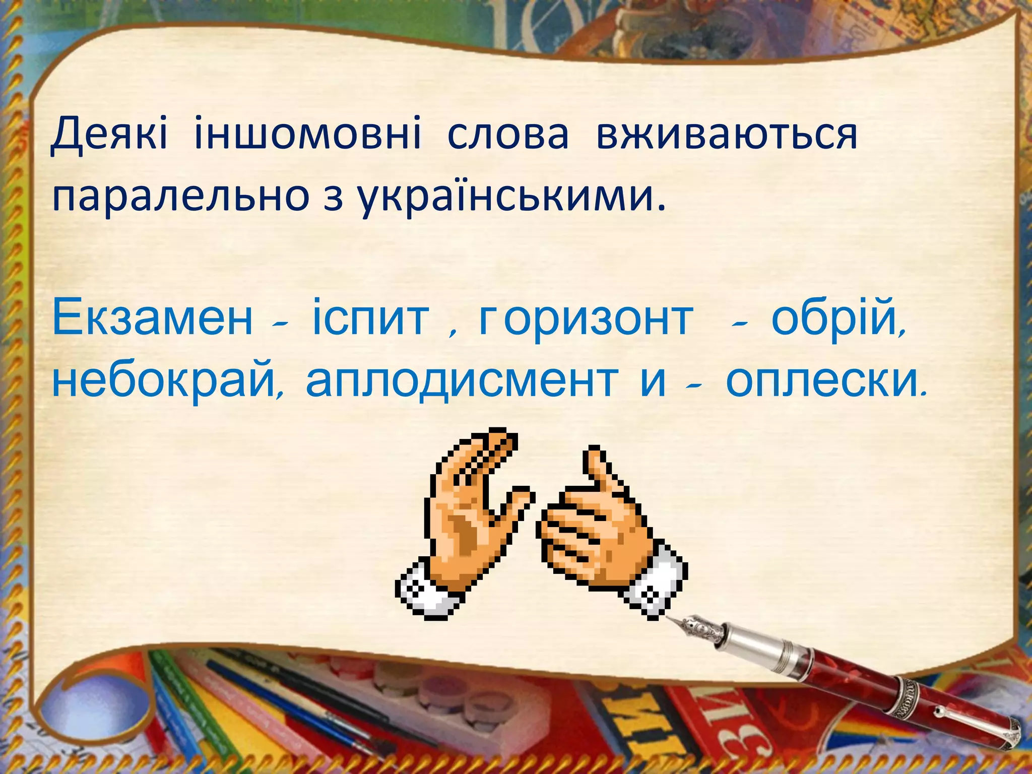 Деякі іншомовні слова вживаються
паралельно з українськими.
– , – ,Екзамен іспит горизонт обрій
, – .небокрай аплодисмент и оплески
 