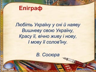 Епіграф
Епіграф
Любіть Україну у сні й наяву
Вишневу свою Україну,
Красу її, вічно живу і нову,
І мову її солов'їну.
В. Сосюра
 